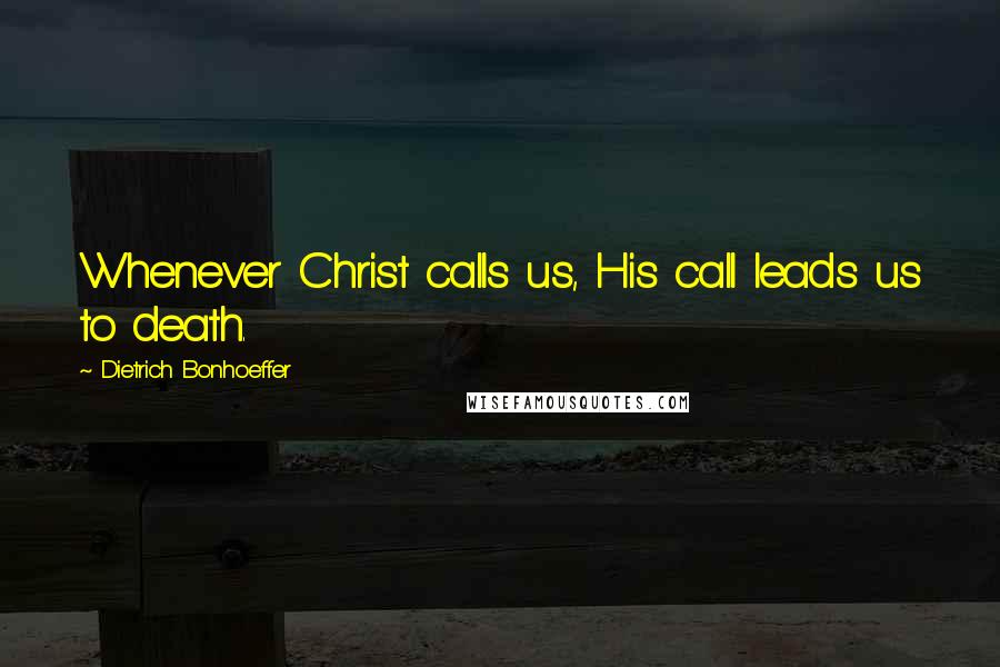 Dietrich Bonhoeffer Quotes: Whenever Christ calls us, His call leads us to death.
