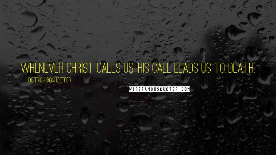 Dietrich Bonhoeffer Quotes: Whenever Christ calls us, His call leads us to death.