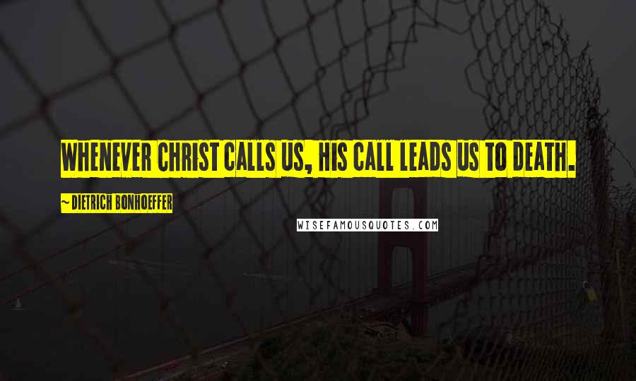 Dietrich Bonhoeffer Quotes: Whenever Christ calls us, His call leads us to death.