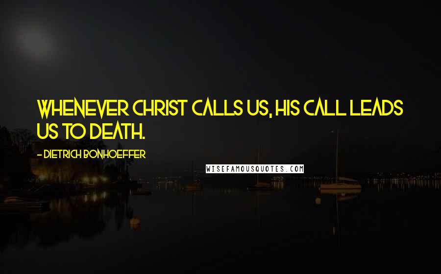 Dietrich Bonhoeffer Quotes: Whenever Christ calls us, His call leads us to death.