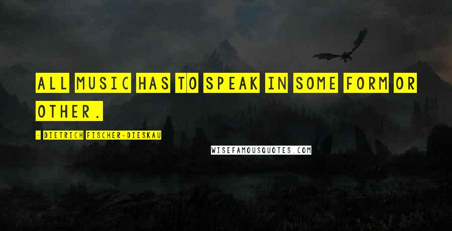 Dietrich Fischer-Dieskau Quotes: All music has to speak in some form or other.