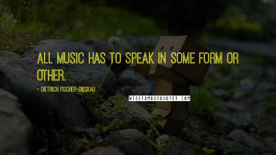 Dietrich Fischer-Dieskau Quotes: All music has to speak in some form or other.