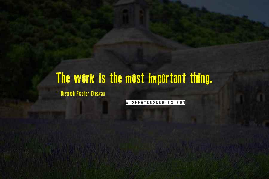 Dietrich Fischer-Dieskau Quotes: The work is the most important thing.
