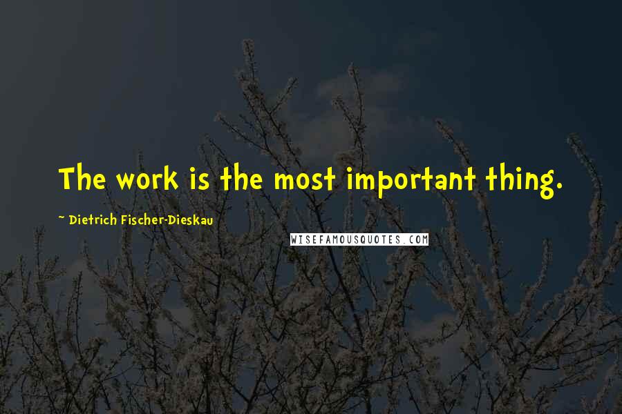 Dietrich Fischer-Dieskau Quotes: The work is the most important thing.
