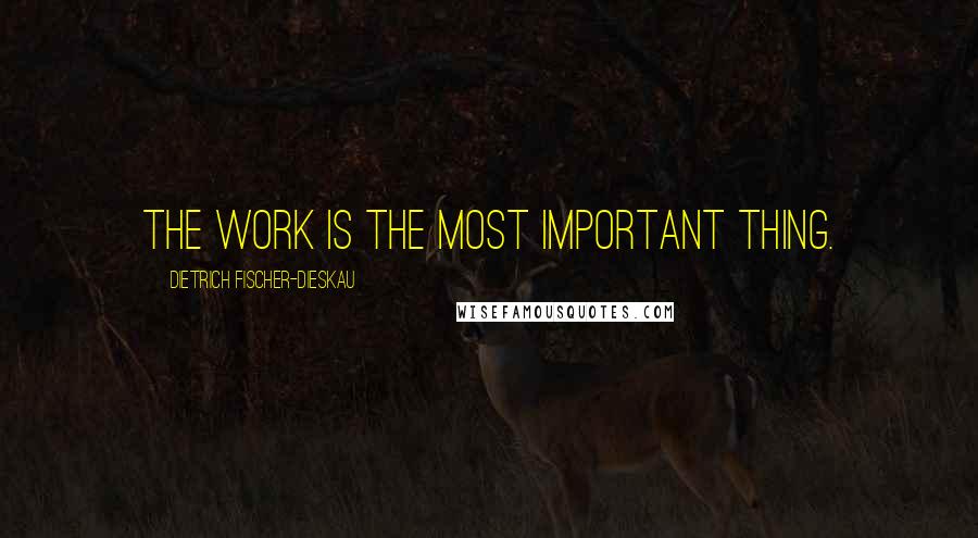 Dietrich Fischer-Dieskau Quotes: The work is the most important thing.