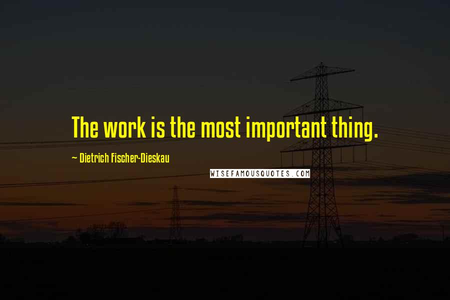 Dietrich Fischer-Dieskau Quotes: The work is the most important thing.