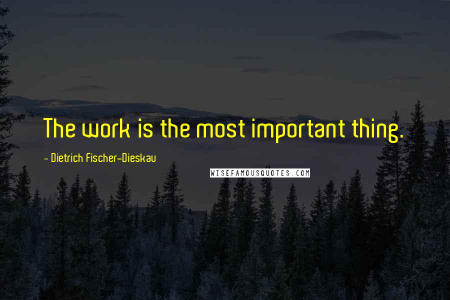 Dietrich Fischer-Dieskau Quotes: The work is the most important thing.