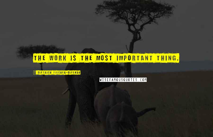 Dietrich Fischer-Dieskau Quotes: The work is the most important thing.