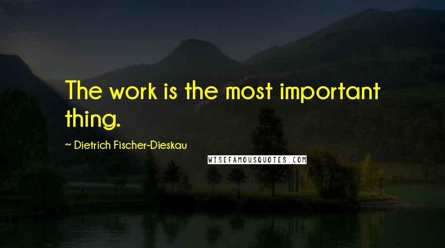 Dietrich Fischer-Dieskau Quotes: The work is the most important thing.