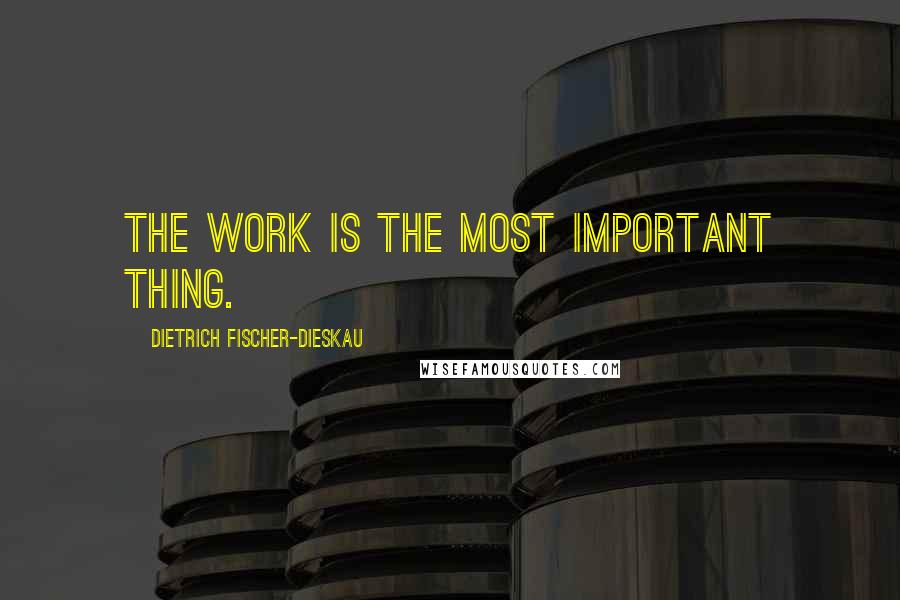 Dietrich Fischer-Dieskau Quotes: The work is the most important thing.