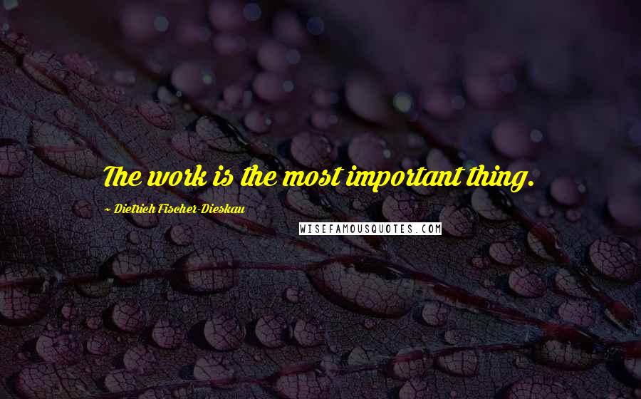 Dietrich Fischer-Dieskau Quotes: The work is the most important thing.