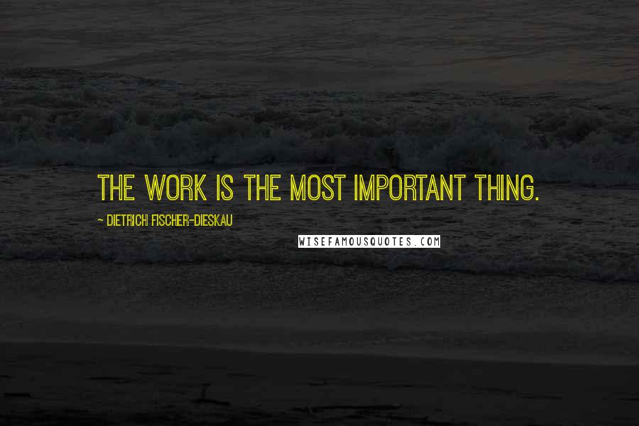 Dietrich Fischer-Dieskau Quotes: The work is the most important thing.