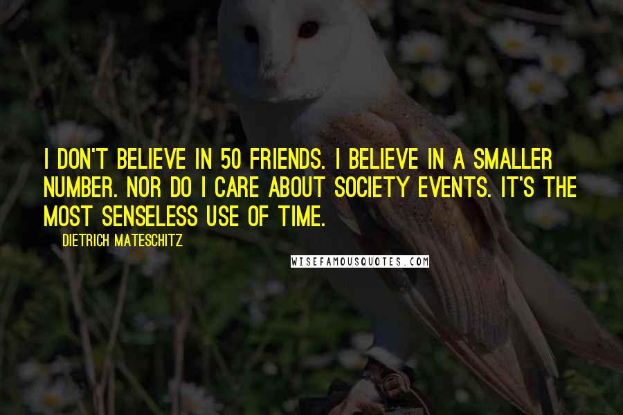 Dietrich Mateschitz Quotes: I don't believe in 50 friends. I believe in a smaller number. Nor do I care about society events. It's the most senseless use of time.
