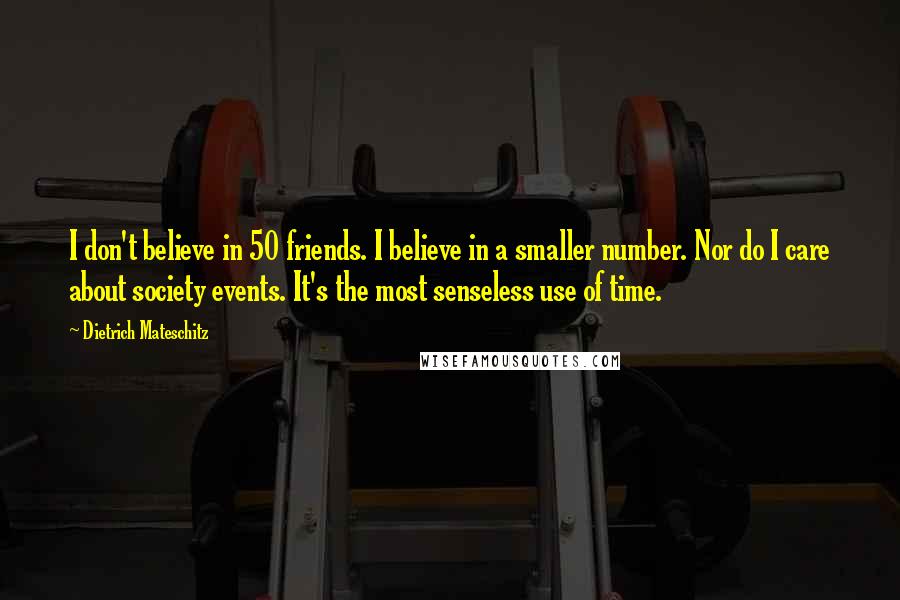 Dietrich Mateschitz Quotes: I don't believe in 50 friends. I believe in a smaller number. Nor do I care about society events. It's the most senseless use of time.