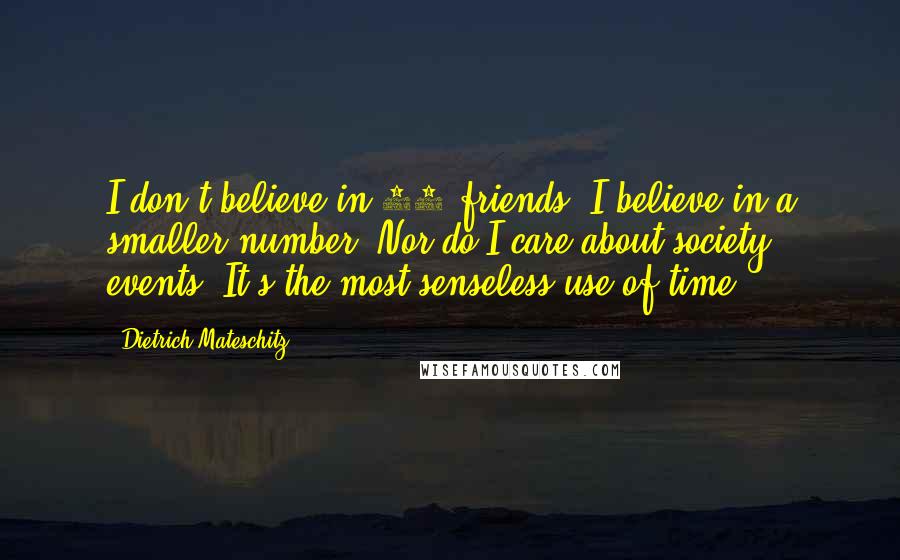 Dietrich Mateschitz Quotes: I don't believe in 50 friends. I believe in a smaller number. Nor do I care about society events. It's the most senseless use of time.