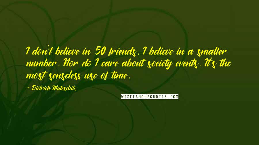 Dietrich Mateschitz Quotes: I don't believe in 50 friends. I believe in a smaller number. Nor do I care about society events. It's the most senseless use of time.