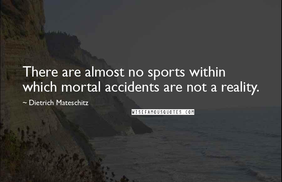 Dietrich Mateschitz Quotes: There are almost no sports within which mortal accidents are not a reality.