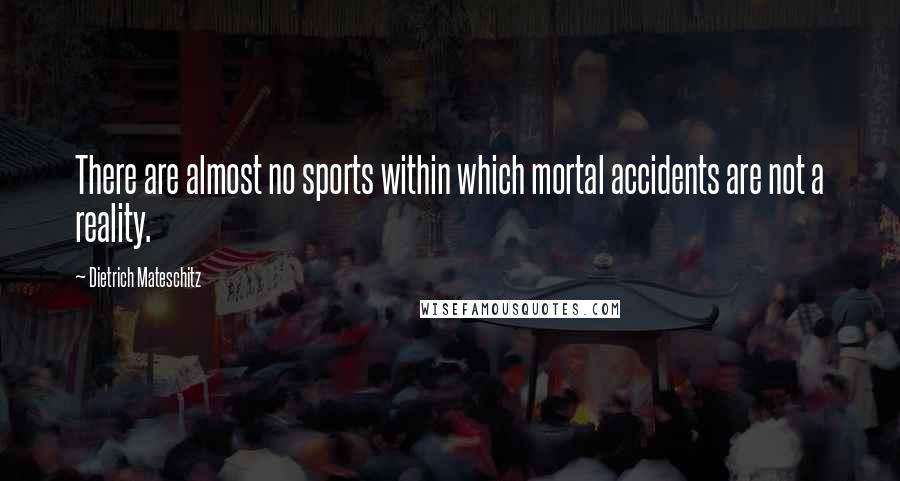 Dietrich Mateschitz Quotes: There are almost no sports within which mortal accidents are not a reality.