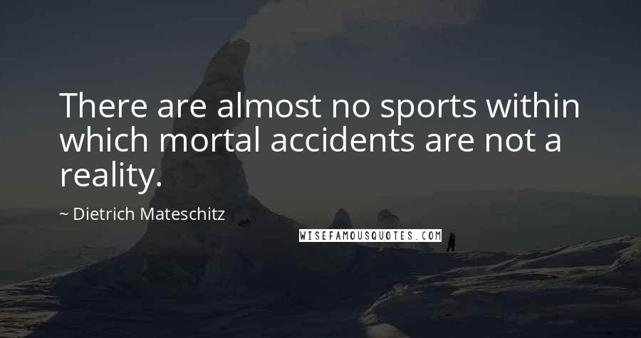 Dietrich Mateschitz Quotes: There are almost no sports within which mortal accidents are not a reality.
