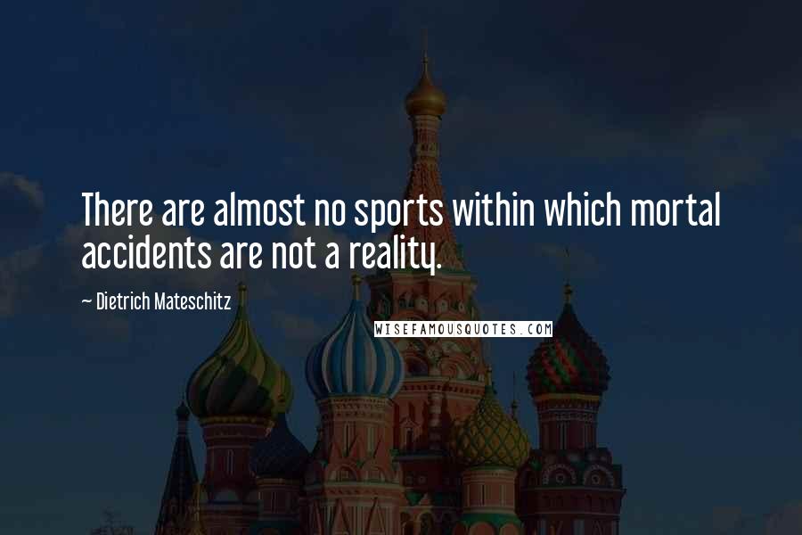 Dietrich Mateschitz Quotes: There are almost no sports within which mortal accidents are not a reality.