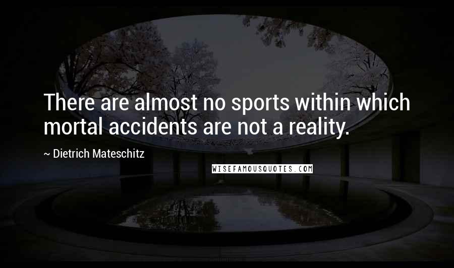 Dietrich Mateschitz Quotes: There are almost no sports within which mortal accidents are not a reality.