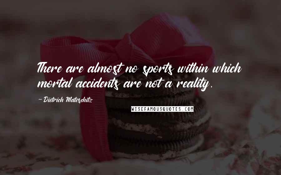 Dietrich Mateschitz Quotes: There are almost no sports within which mortal accidents are not a reality.