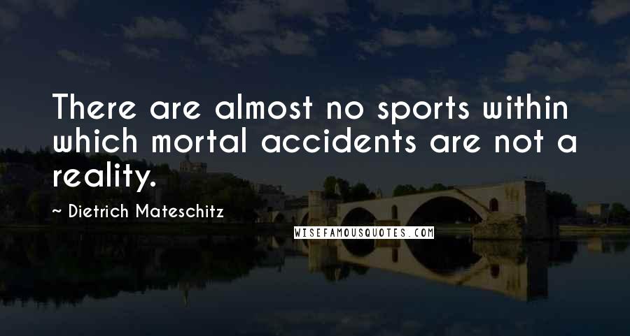 Dietrich Mateschitz Quotes: There are almost no sports within which mortal accidents are not a reality.