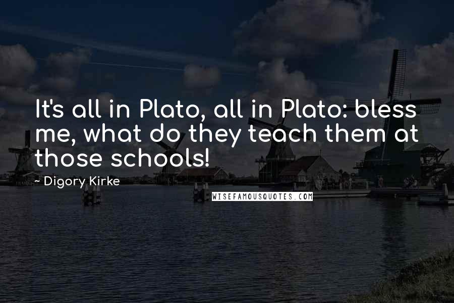 Digory Kirke Quotes: It's all in Plato, all in Plato: bless me, what do they teach them at those schools!