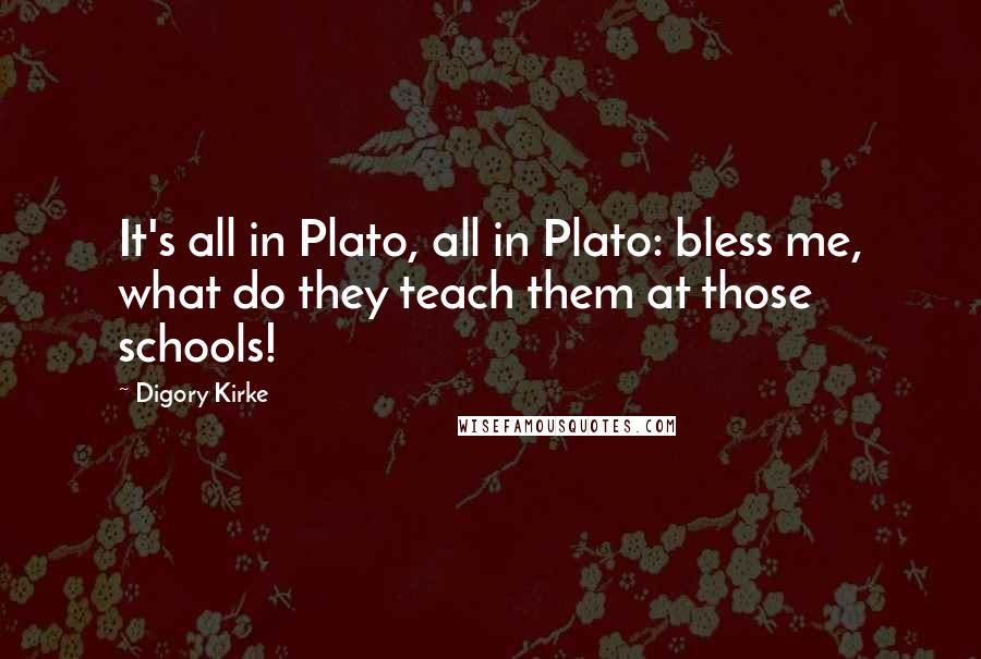 Digory Kirke Quotes: It's all in Plato, all in Plato: bless me, what do they teach them at those schools!