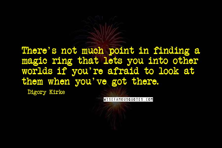 Digory Kirke Quotes: There's not much point in finding a magic ring that lets you into other worlds if you're afraid to look at them when you've got there.