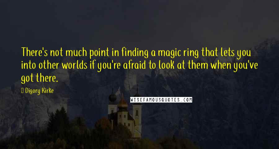 Digory Kirke Quotes: There's not much point in finding a magic ring that lets you into other worlds if you're afraid to look at them when you've got there.