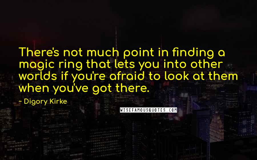 Digory Kirke Quotes: There's not much point in finding a magic ring that lets you into other worlds if you're afraid to look at them when you've got there.