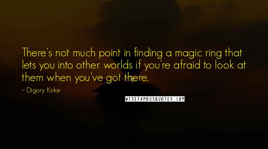 Digory Kirke Quotes: There's not much point in finding a magic ring that lets you into other worlds if you're afraid to look at them when you've got there.