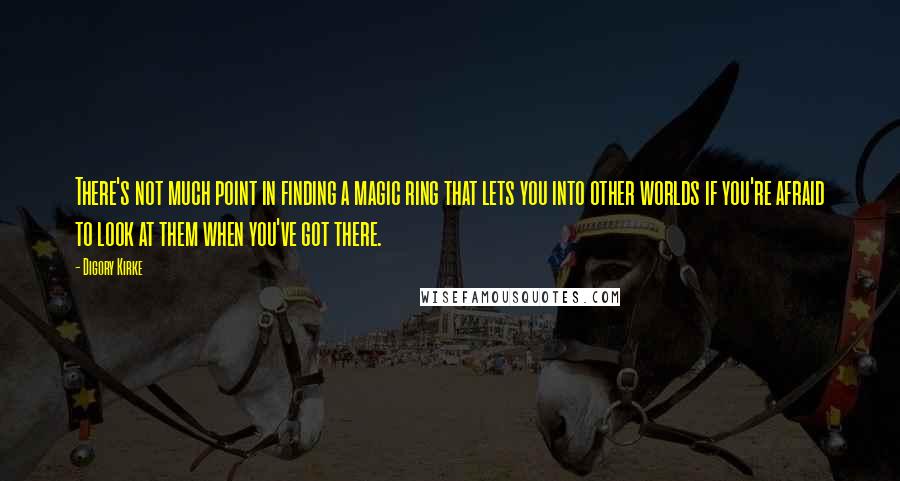 Digory Kirke Quotes: There's not much point in finding a magic ring that lets you into other worlds if you're afraid to look at them when you've got there.