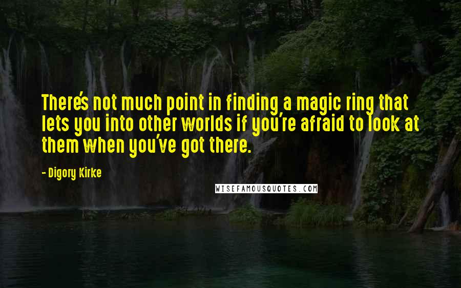 Digory Kirke Quotes: There's not much point in finding a magic ring that lets you into other worlds if you're afraid to look at them when you've got there.