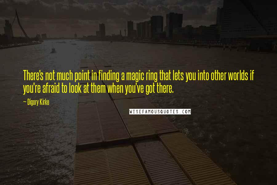 Digory Kirke Quotes: There's not much point in finding a magic ring that lets you into other worlds if you're afraid to look at them when you've got there.