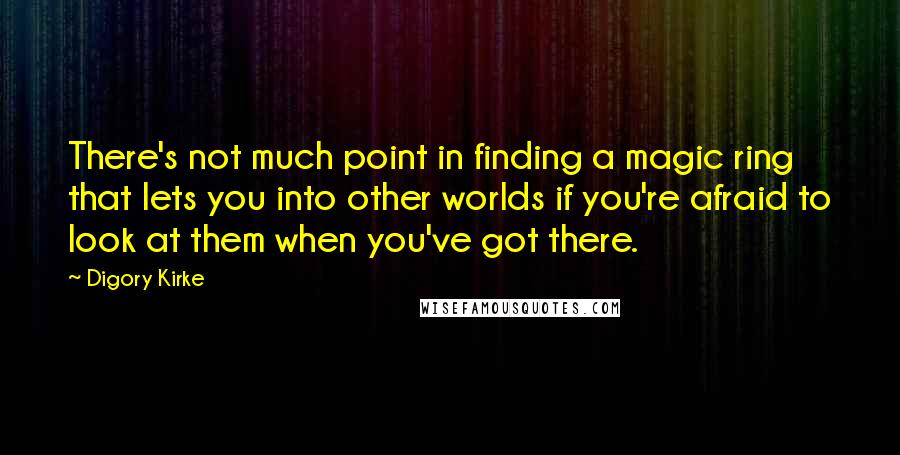 Digory Kirke Quotes: There's not much point in finding a magic ring that lets you into other worlds if you're afraid to look at them when you've got there.