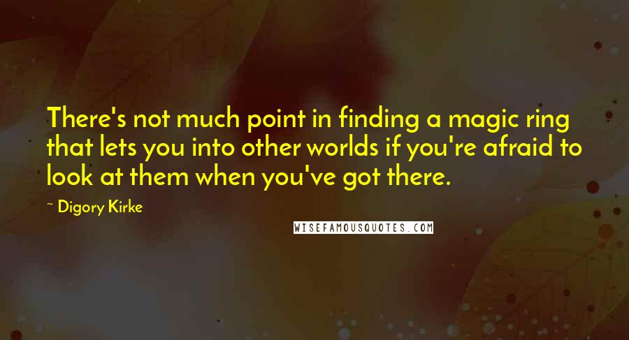 Digory Kirke Quotes: There's not much point in finding a magic ring that lets you into other worlds if you're afraid to look at them when you've got there.