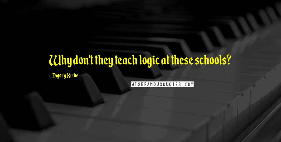 Digory Kirke Quotes: Why don't they teach logic at these schools?