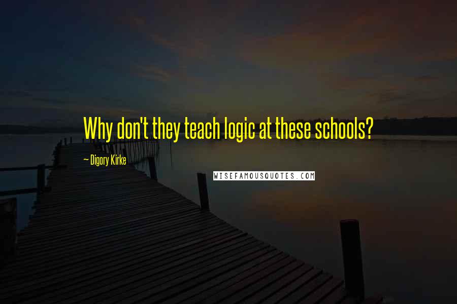 Digory Kirke Quotes: Why don't they teach logic at these schools?