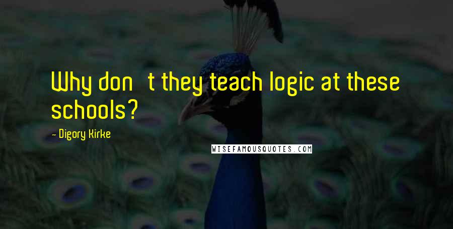 Digory Kirke Quotes: Why don't they teach logic at these schools?