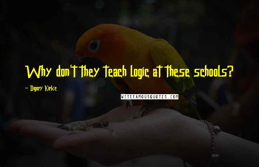 Digory Kirke Quotes: Why don't they teach logic at these schools?