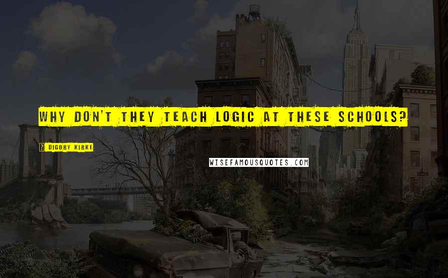 Digory Kirke Quotes: Why don't they teach logic at these schools?