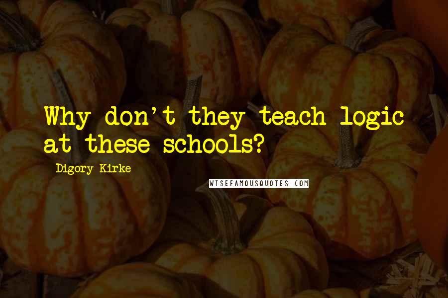 Digory Kirke Quotes: Why don't they teach logic at these schools?