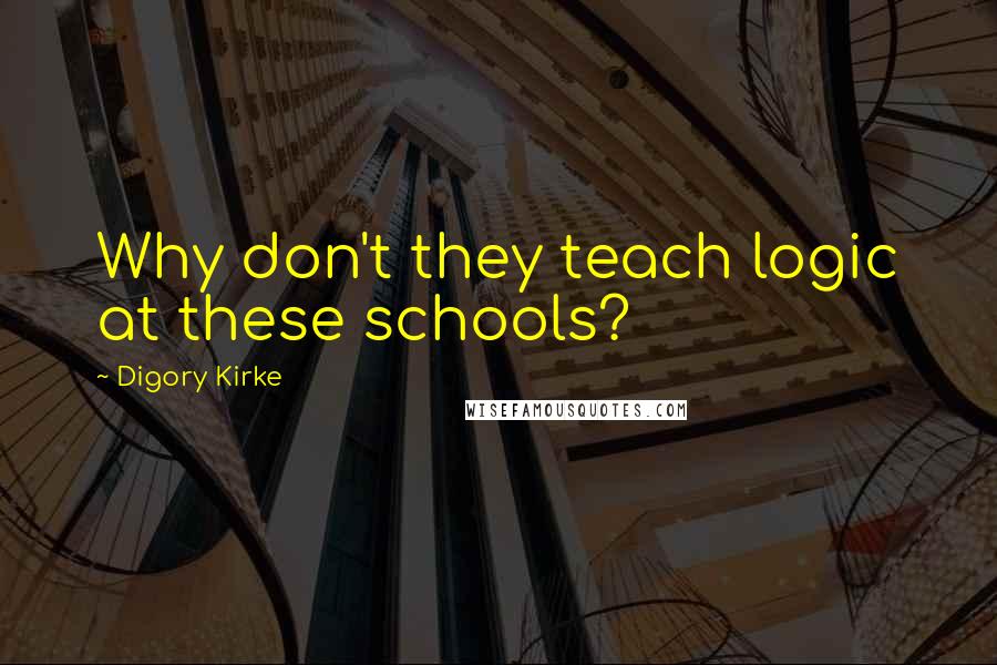 Digory Kirke Quotes: Why don't they teach logic at these schools?