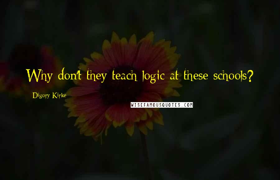 Digory Kirke Quotes: Why don't they teach logic at these schools?