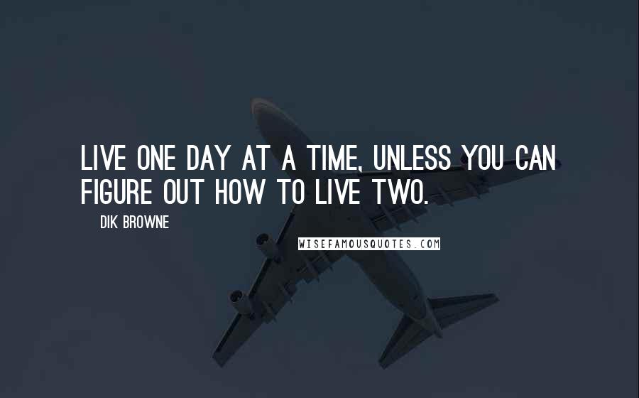 Dik Browne Quotes: Live one day at a time, unless you can figure out how to live two.