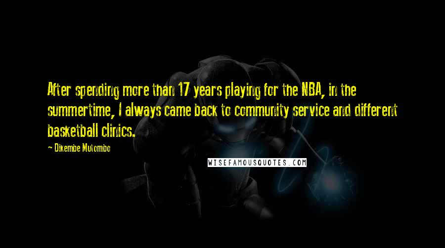 Dikembe Mutombo Quotes: After spending more than 17 years playing for the NBA, in the summertime, I always came back to community service and different basketball clinics.