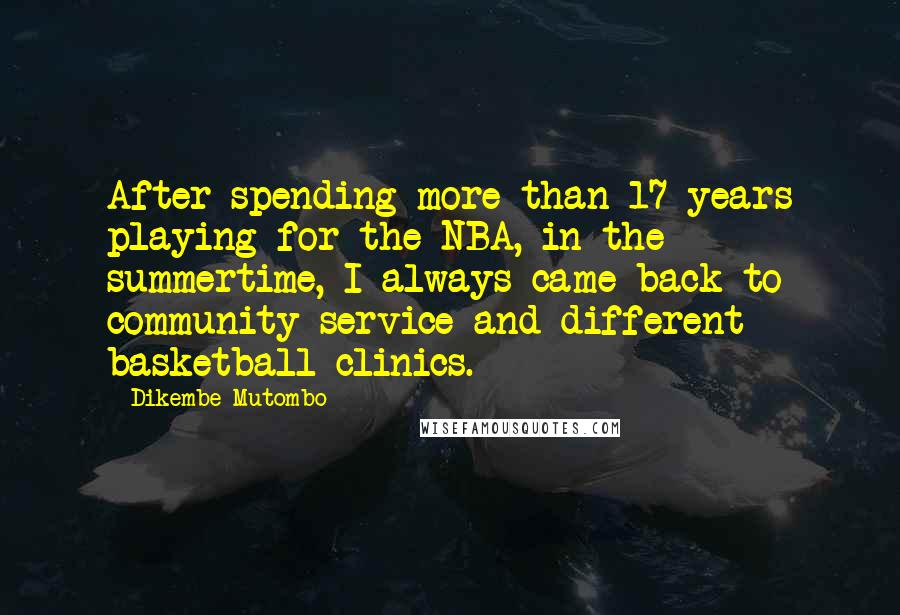 Dikembe Mutombo Quotes: After spending more than 17 years playing for the NBA, in the summertime, I always came back to community service and different basketball clinics.