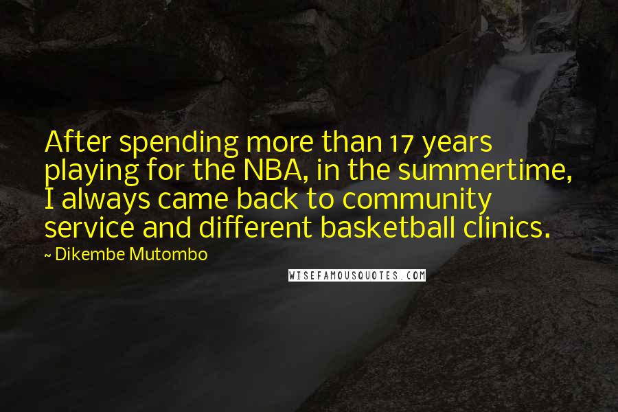 Dikembe Mutombo Quotes: After spending more than 17 years playing for the NBA, in the summertime, I always came back to community service and different basketball clinics.